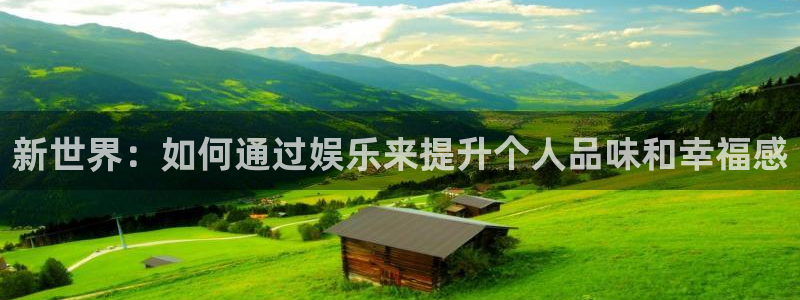 尊龙官网：新世界：如何通过娱乐来提升个人品味和幸福感