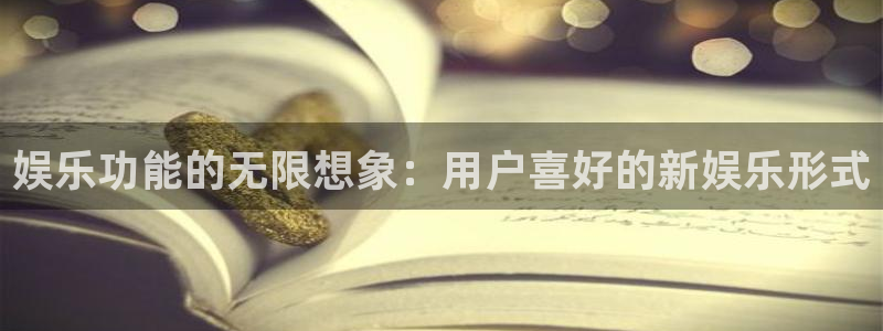 尊龙凯z6官网登录入口：娱乐功能的无限想象：用户喜好的新娱乐形式