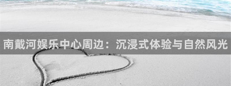尊龙凯时官网登录：南戴河娱乐中心周边：沉浸式体验与自然风光
