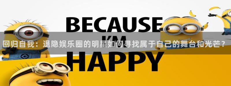 尊龙凯时app官方正版下载：回归自我：退隐娱乐圈的明星如何寻找属于自己的舞台和光芒？