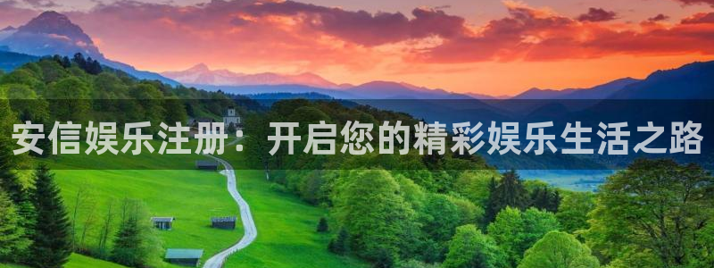 尊龙凯时网址：安信娱乐注册：开启您的精彩娱乐生活之路