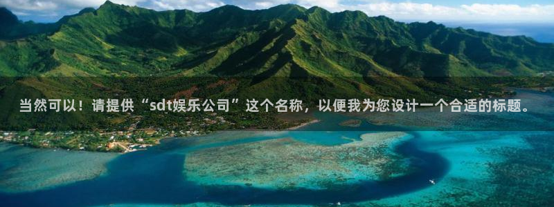 尊龙app旗舰厅官网入口：当然可以！请提供“sdt娱乐公司”这个名称，以便我为您设计一个合适的标题。