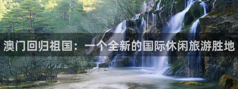 尊龙凯时网站：澳门回归祖国：一个全新的国际休闲旅游胜地