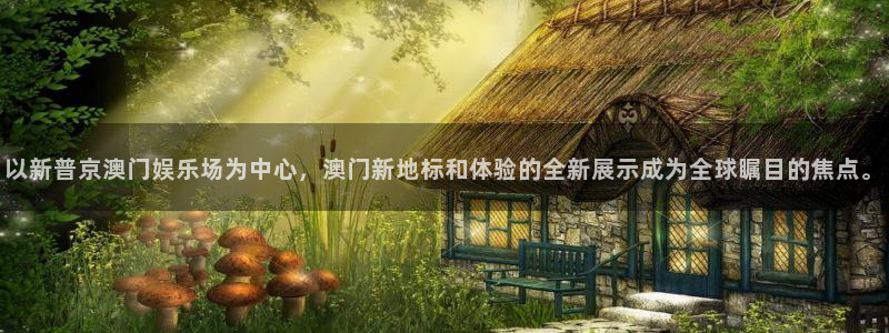 尊龙时凯中国官网入口下载：以新普京澳门娱乐场为中心，澳门新地标和体验的全新展示成为全球瞩目的焦点。