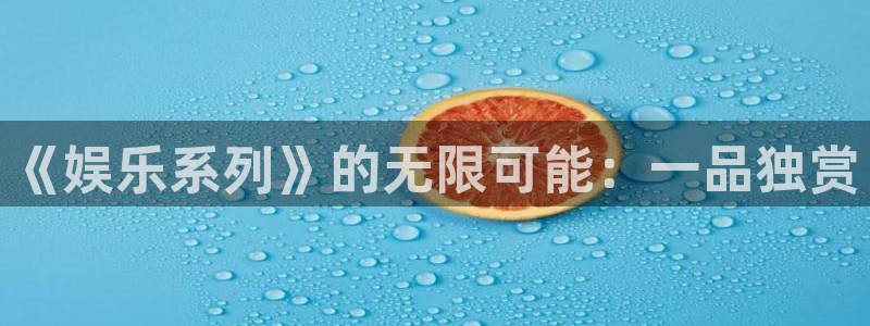 尊龙凯时ag：《娱乐系列》的无限可能：一品独赏