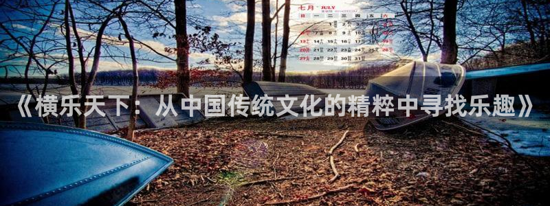 尊龙最新登录首页：《横乐天下：从中国传统文化的精粹中寻找乐趣》